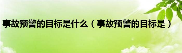 事故预警的目标是什么（事故预警的目标是）