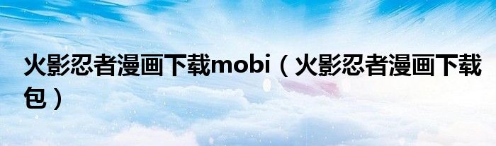 火影忍者漫画下载mobi（火影忍者漫画下载包）