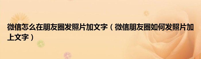 微信怎么在朋友圈发照片加文字（微信朋友圈如何发照片加上文字）