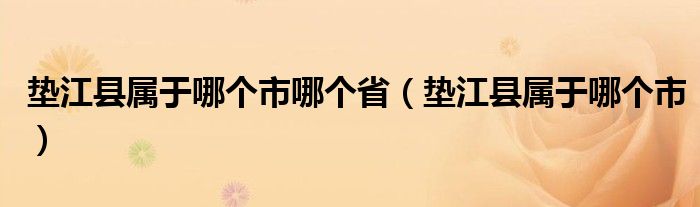 垫江县属于哪个市哪个省（垫江县属于哪个市）