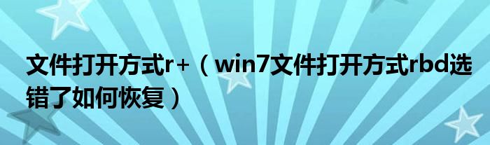 文件打开方式r+（win7文件打开方式rbd选错了如何恢复）