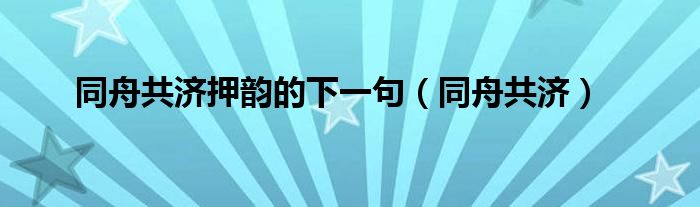 同舟共济押韵的下一句（同舟共济）