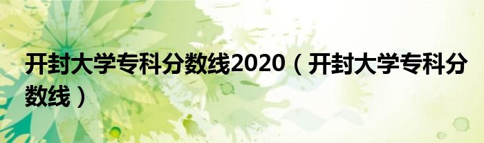 开封大学专科分数线2020（开封大学专科分数线）