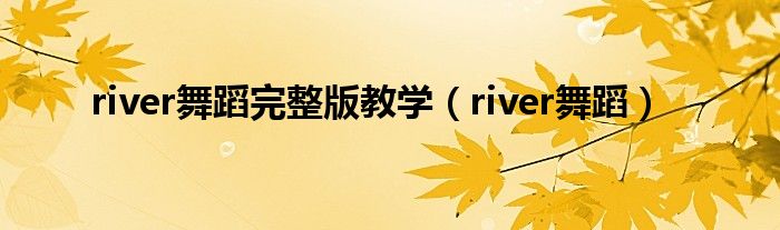 river舞蹈完整版教学（river舞蹈）