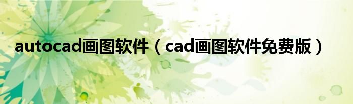 autocad画图软件（cad画图软件免费版）