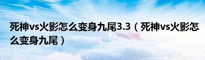 死神vs火影怎么变身九尾3.3（死神vs火影怎么变身九尾）