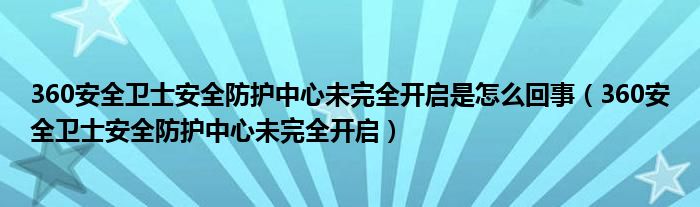 360安全卫士安全防护中心未完全开启是怎么回事（360安全卫士安全防护中心未完全开启）