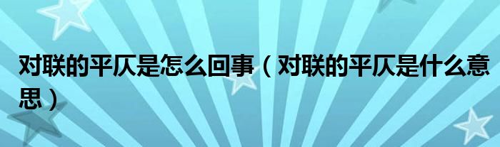 对联的平仄是怎么回事（对联的平仄是什么意思）