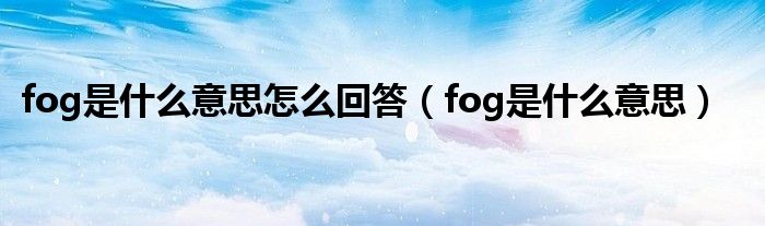 fog是什么意思怎么回答（fog是什么意思）