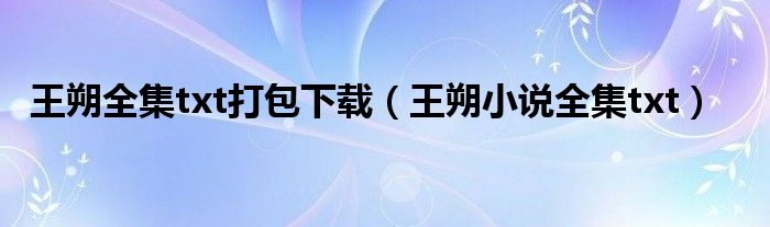 王朔全集txt打包下载（王朔小说全集txt）