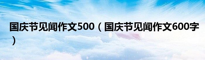 国庆节见闻作文500（国庆节见闻作文600字）