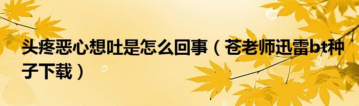 头疼恶心想吐是怎么回事（苍老师迅雷bt种子下载）