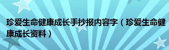 珍爱生命健康成长手抄报内容字（珍爱生命健康成长资料）