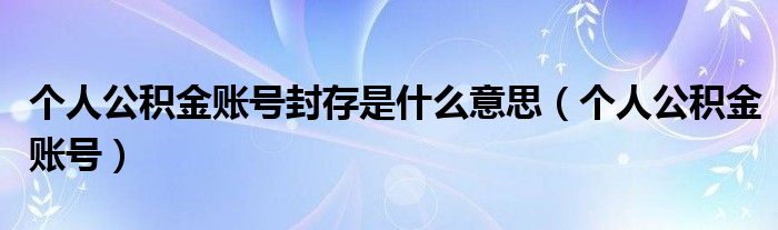 个人公积金账号封存是什么意思（个人公积金账号）