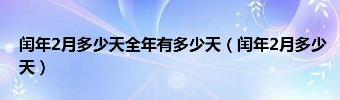 闰年2月多少天全年有多少天（闰年2月多少天）