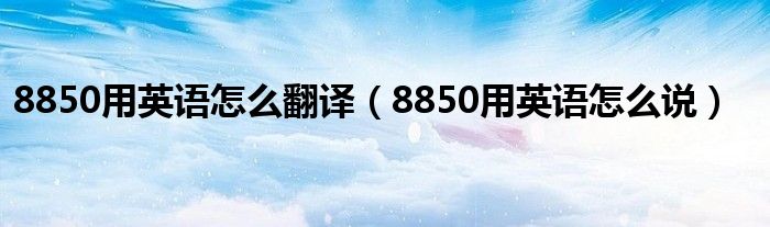 8850用英语怎么翻译（8850用英语怎么说）