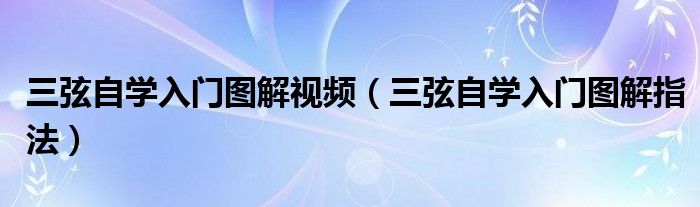 三弦自学入门图解视频（三弦自学入门图解指法）