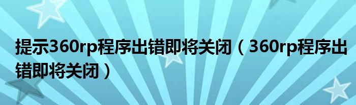 提示360rp程序出错即将关闭（360rp程序出错即将关闭）