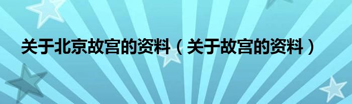 关于北京故宫的资料（关于故宫的资料）