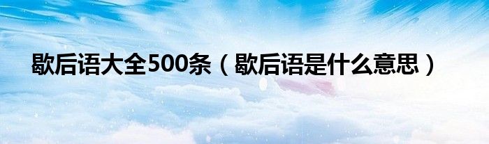 歇后语大全500条（歇后语是什么意思）