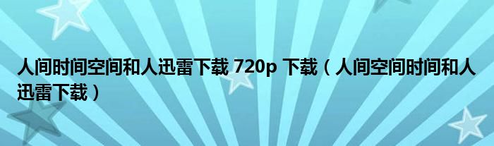 人间时间空间和人迅雷下载 720p 下载（人间空间时间和人迅雷下载）