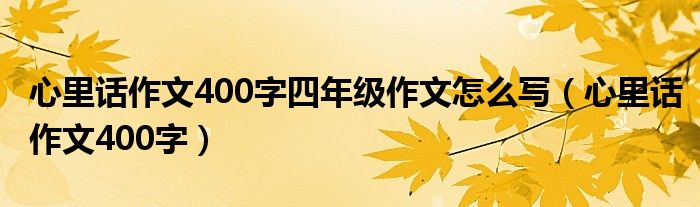 心里话作文400字四年级作文怎么写（心里话作文400字）