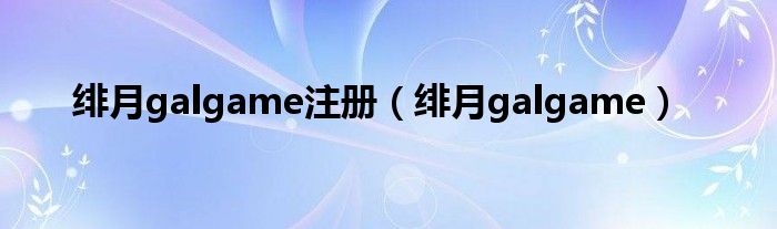 绯月galgame注册（绯月galgame）