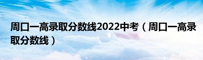 周口一高录取分数线2022中考（周口一高录取分数线）