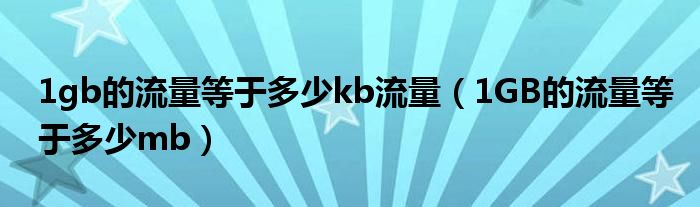 1gb的流量等于多少kb流量（1GB的流量等于多少mb）