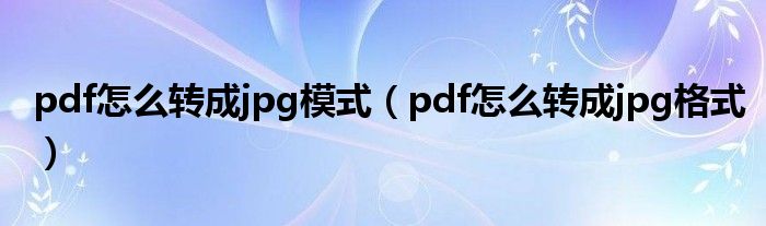 pdf怎么转成jpg模式（pdf怎么转成jpg格式）