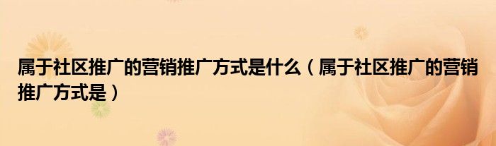 属于社区推广的营销推广方式是什么（属于社区推广的营销推广方式是）