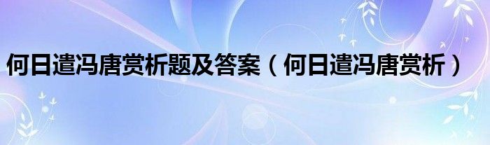 何日遣冯唐赏析题及答案（何日遣冯唐赏析）