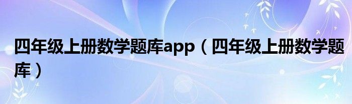 四年级上册数学题库app（四年级上册数学题库）