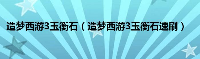 造梦西游3玉衡石（造梦西游3玉衡石速刷）