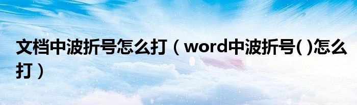 文档中波折号怎么打（word中波折号( )怎么打）