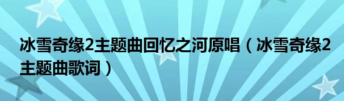 冰雪奇缘2主题曲回忆之河原唱（冰雪奇缘2主题曲歌词）