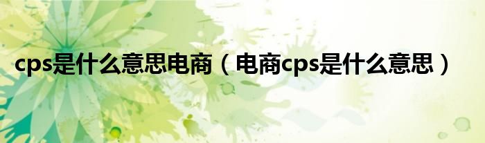 cps是什么意思电商（电商cps是什么意思）