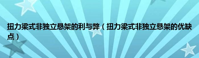 扭力梁式非独立悬架的利与弊（扭力梁式非独立悬架的优缺点）