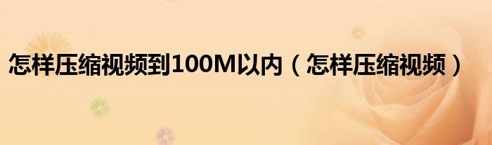 怎样压缩视频到100M以内（怎样压缩视频）