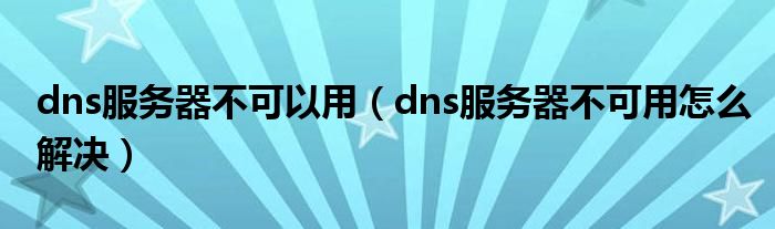 dns服务器不可以用（dns服务器不可用怎么解决）