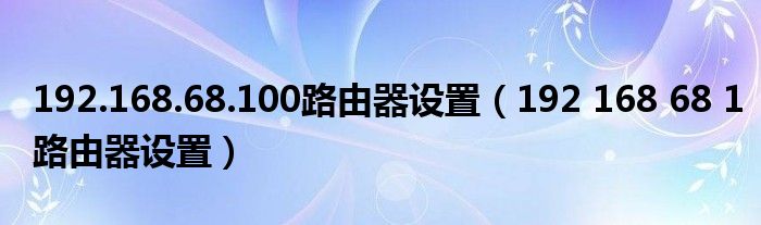 192.168.68.100路由器设置（192 168 68 1路由器设置）