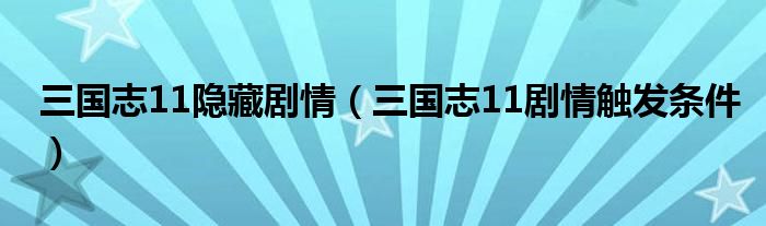 三国志11隐藏剧情（三国志11剧情触发条件）