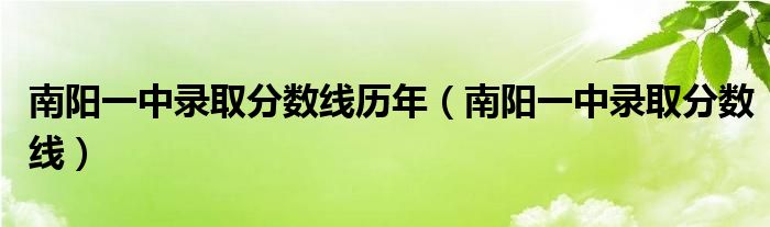 南阳一中录取分数线历年（南阳一中录取分数线）