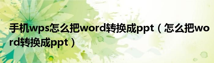 手机wps怎么把word转换成ppt（怎么把word转换成ppt）