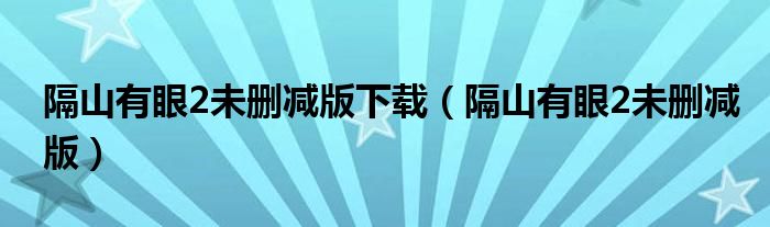 隔山有眼2未删减版下载（隔山有眼2未删减版）