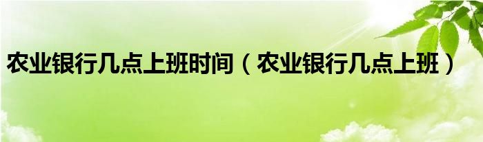 农业银行几点上班时间（农业银行几点上班）