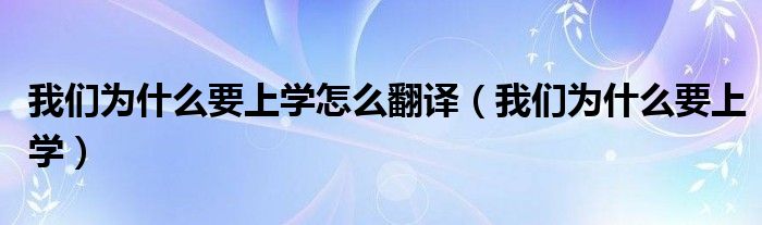 我们为什么要上学怎么翻译（我们为什么要上学）