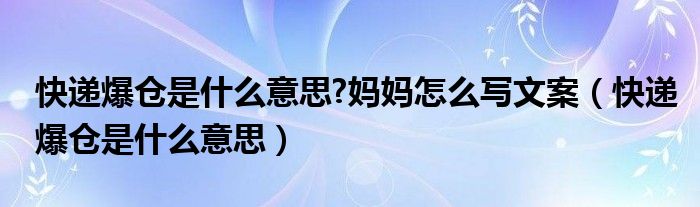 快递爆仓是什么意思?妈妈怎么写文案（快递爆仓是什么意思）