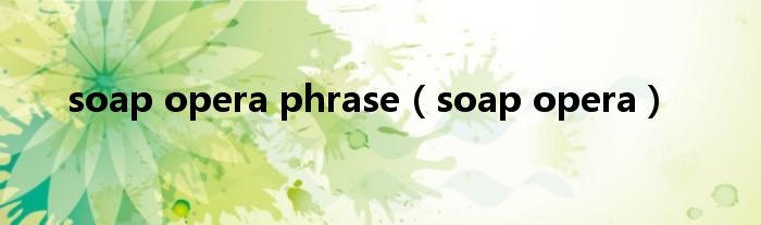 soap opera phrase（soap opera）