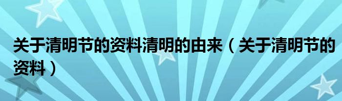 关于清明节的资料清明的由来（关于清明节的资料）